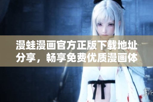 漫蛙漫畫官方正版下載地址分享，暢享免費(fèi)優(yōu)質(zhì)漫畫體驗(yàn)