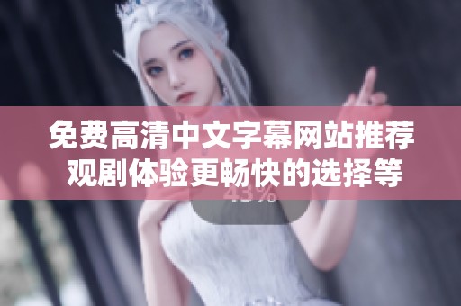 免費(fèi)高清中文字幕網(wǎng)站推薦 觀劇體驗更暢快的選擇等你來發(fā)現(xiàn)