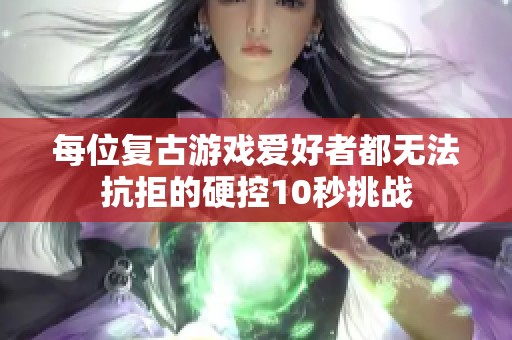 每位復(fù)古游戲愛好者都無法抗拒的硬控10秒挑戰(zhàn)