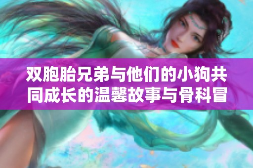 雙胞胎兄弟與他們的小狗共同成長(zhǎng)的溫馨故事與骨科冒險(xiǎn)