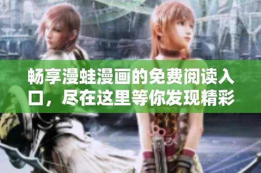 暢享漫蛙漫畫的免費閱讀入口，盡在這里等你發(fā)現(xiàn)精彩內容
