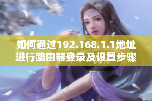 如何通過(guò)192.168.1.1地址進(jìn)行路由器登錄及設(shè)置步驟詳解