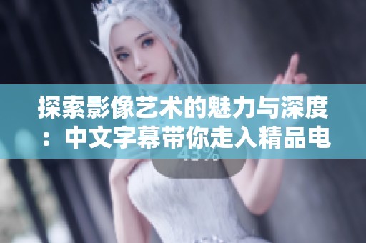 探索影像藝術(shù)的魅力與深度：中文字幕帶你走入精品電影世界