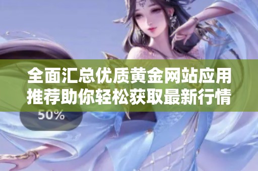 全面匯總優(yōu)質(zhì)黃金網(wǎng)站應(yīng)用推薦助你輕松獲取最新行情資訊 全面匯總優(yōu)質(zhì)黃金網(wǎng)站應(yīng)用推薦助你輕松獲取最新行情資訊