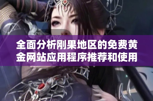 全面分析剛果地區(qū)的免費黃金網(wǎng)站應用程序推薦和使用技巧