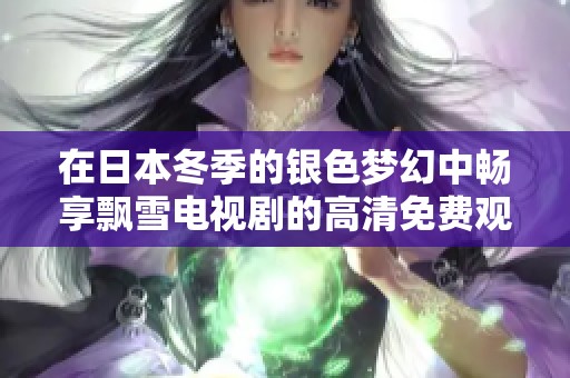 在日本冬季的銀色夢(mèng)幻中暢享飄雪電視劇的高清免費(fèi)觀看體驗(yàn)