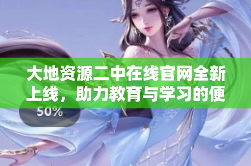 大地資源二中在線官網(wǎng)全新上線，助力教育與學習的便捷訪問