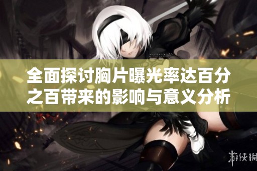 全面探討胸片曝光率達(dá)百分之百帶來(lái)的影響與意義分析