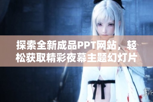 探索全新成品PPT網(wǎng)站,輕松獲取精彩夜幕主題幻燈片設(shè)計素材 探索全新成品PPT網(wǎng)站,輕松獲取精彩夜幕主題幻燈片設(shè)計素材