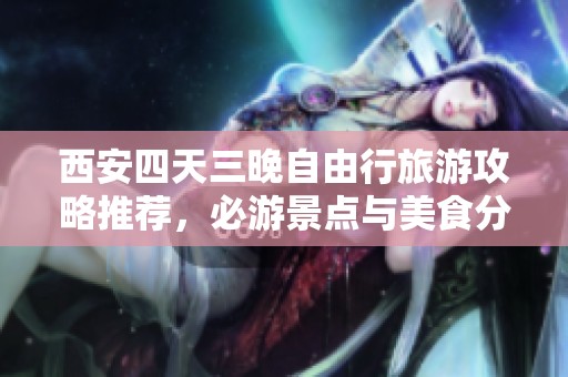 西安四天三晚自由行旅游攻略推薦，必游景點(diǎn)與美食分享