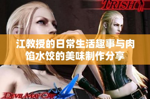 江教授的日常生活趣事與肉餡水餃的美味制作分享 江教授的日常生活趣事與肉餡水餃的美味制作分享
