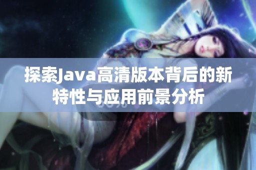 探索Java高清版本背后的新特性與應用前景分析