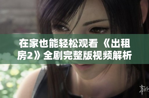 在家也能輕松觀看 《出租房2》全劇完整版視頻解析與觀影指南
