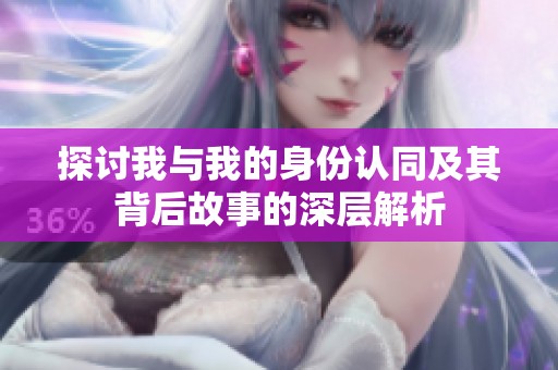 探討我與我的身份認(rèn)同及其背后故事的深層解析