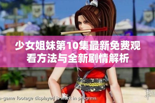 少女姐妹第10集最新免費(fèi)觀看方法與全新劇情解析