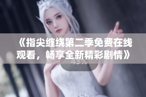 《指尖纏繞第二季免費(fèi)在線觀看，暢享全新精彩劇情》
