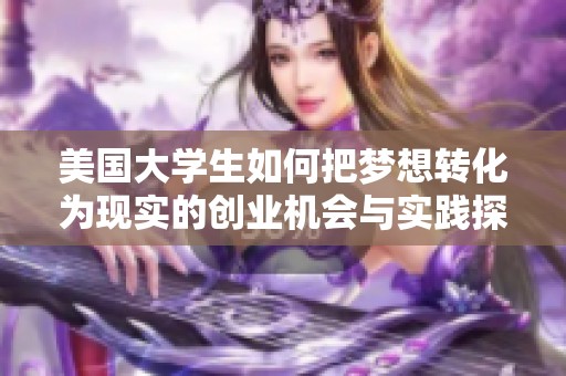 美國大學(xué)生如何把夢想轉(zhuǎn)化為現(xiàn)實(shí)的創(chuàng)業(yè)機(jī)會與實(shí)踐探索 美國大學(xué)生如何把夢想轉(zhuǎn)化為現(xiàn)實(shí)的創(chuàng)業(yè)機(jī)會與實(shí)踐探索