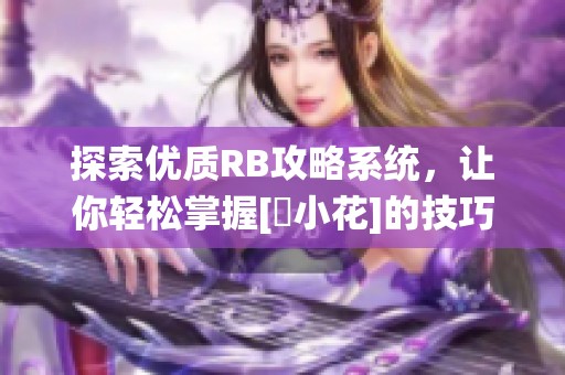 探索優(yōu)質(zhì)RB攻略系統(tǒng)，讓你輕松掌握[寀小花]的技巧與秘訣