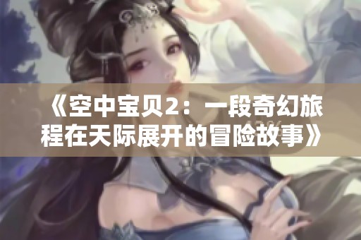 《空中寶貝2：一段奇幻旅程在天際展開的冒險(xiǎn)故事》