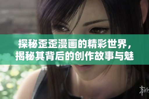 探秘歪歪漫畫的精彩世界，揭秘其背后的創(chuàng)作故事與魅力所在