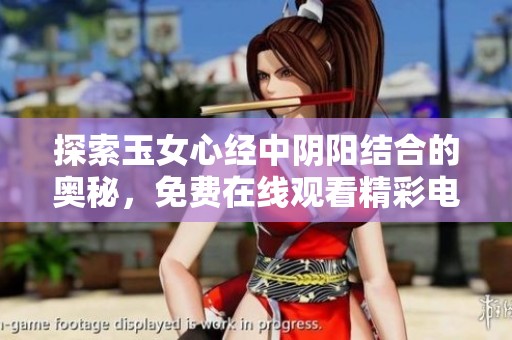 探索玉女心經中陰陽結合的奧秘，免費在線觀看精彩電視劇內容