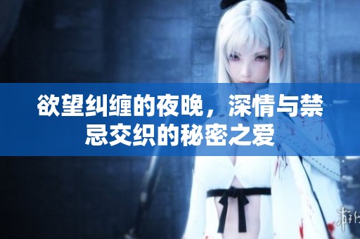 欲望糾纏的夜晚，深情與禁忌交織的秘密之愛