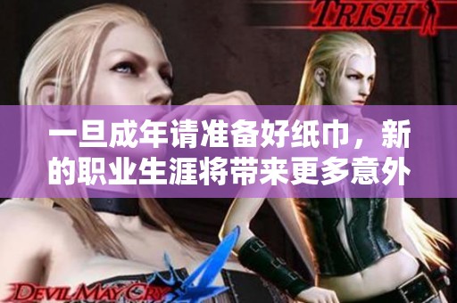 一旦成年請準(zhǔn)備好紙巾，新的職業(yè)生涯將帶來更多意外挑戰(zhàn)與感動(dòng)