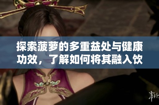 探索菠蘿的多重益處與健康功效，了解如何將其融入飲食中