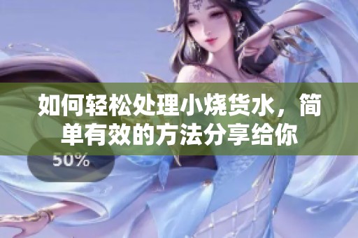 如何輕松處理小燒貨水，簡(jiǎn)單有效的方法分享給你
