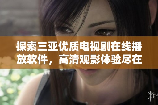探索三亞優(yōu)質(zhì)電視劇在線播放軟件，高清觀影體驗盡在掌握之中