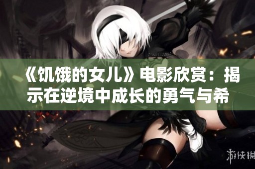 《饑餓的女兒》電影欣賞：揭示在逆境中成長(zhǎng)的勇氣與希望