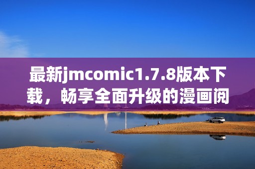 最新jmcomic1.7.8版本下載，暢享全面升級(jí)的漫畫閱讀體驗(yàn)和更多精彩功能