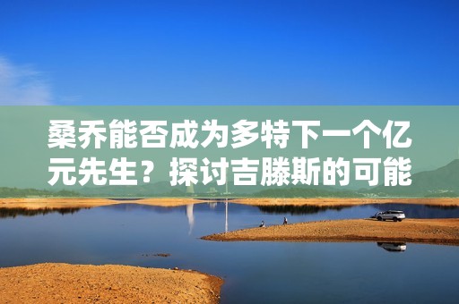 桑喬能否成為多特下一個(gè)億元先生？探討吉滕斯的可能性與未來(lái)表現(xiàn)