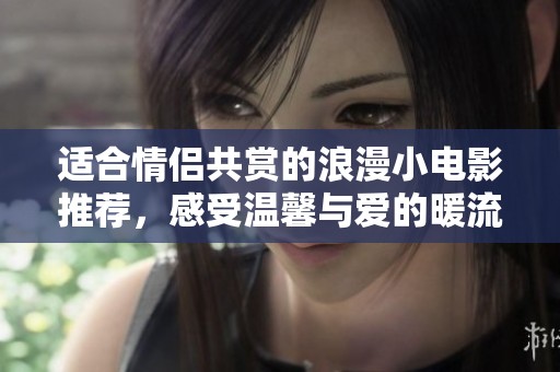 適合情侶共賞的浪漫小電影推薦，感受溫馨與愛的暖流
