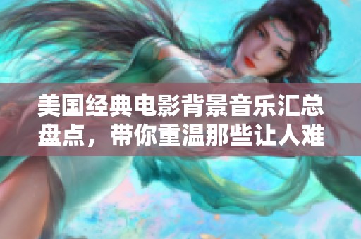 美國經(jīng)典電影背景音樂匯總盤點，帶你重溫那些讓人難忘的旋律