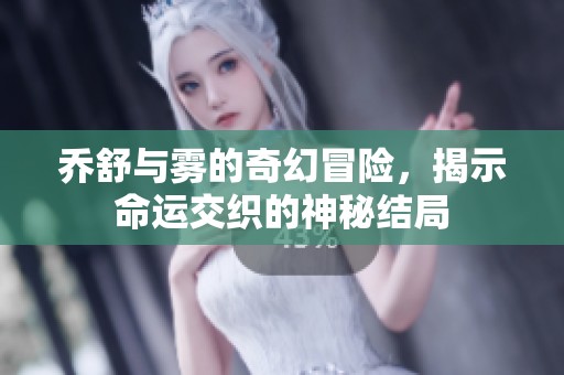 喬舒與霧的奇幻冒險(xiǎn)，揭示命運(yùn)交織的神秘結(jié)局