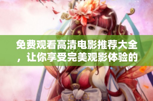免費觀看高清電影推薦大全，讓你享受完美觀影體驗的最佳選擇