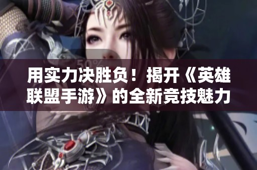 用實(shí)力決勝負(fù)！揭開《英雄聯(lián)盟手游》的全新競(jìng)技魅力