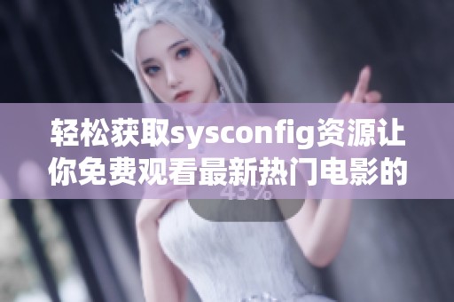 輕松獲取sysconfig資源讓你免費觀看最新熱門電影的方法揭秘