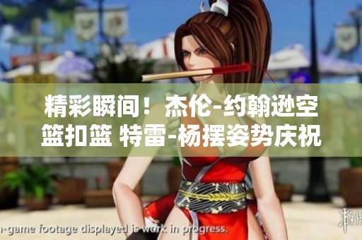 精彩瞬間！杰倫-約翰遜空籃扣籃 特雷-楊擺姿勢慶祝合影