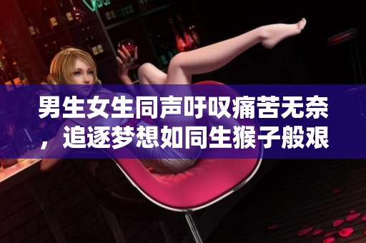男生女生同聲吁嘆痛苦無奈，追逐夢想如同生猴子般艱難