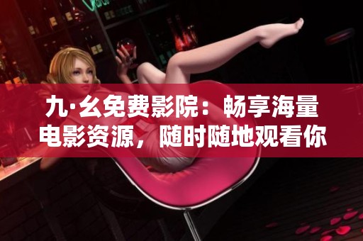 九·幺免費(fèi)影院：暢享海量電影資源，隨時(shí)隨地觀看你喜歡的影片