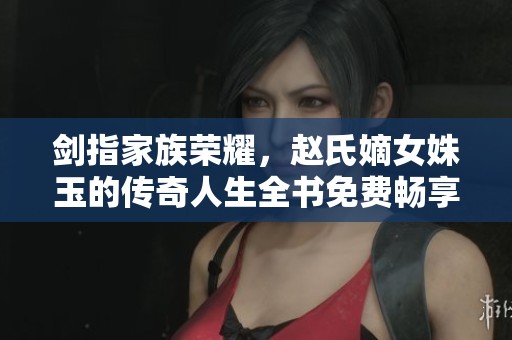 劍指家族榮耀，趙氏嫡女姝玉的傳奇人生全書免費(fèi)暢享