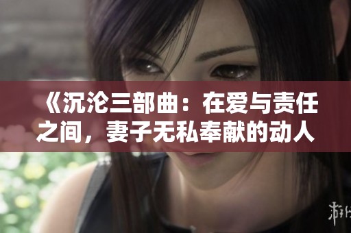 《沉淪三部曲：在愛(ài)與責(zé)任之間，妻子無(wú)私奉獻(xiàn)的動(dòng)人故事》