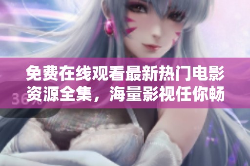 免費(fèi)在線觀看最新熱門電影資源全集，海量影視任你暢享！