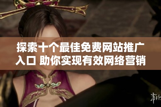 探索十個(gè)最佳免費(fèi)網(wǎng)站推廣入口 助你實(shí)現(xiàn)有效網(wǎng)絡(luò)營(yíng)銷策略