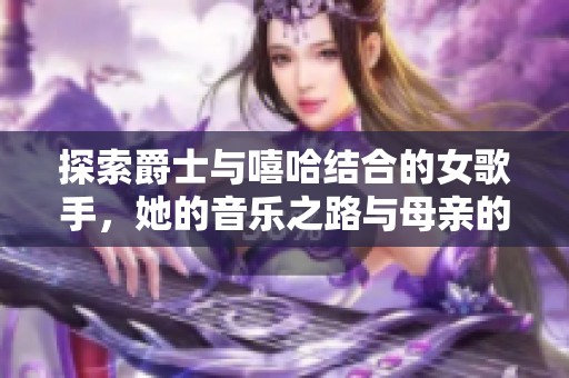 探索爵士與嘻哈結(jié)合的女歌手，她的音樂(lè)之路與母親的影響力