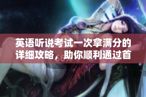 英語聽說考試一次拿滿分的詳細(xì)攻略，助你順利通過首考秘訣！