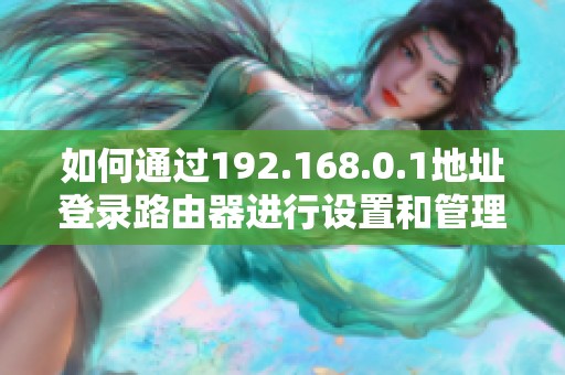 如何通過(guò)192.168.0.1地址登錄路由器進(jìn)行設(shè)置和管理
