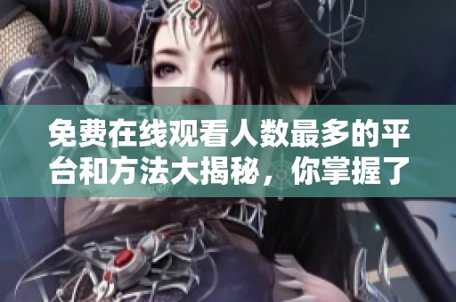 免費在線觀看人數(shù)最多的平臺和方法大揭秘，你掌握了嗎